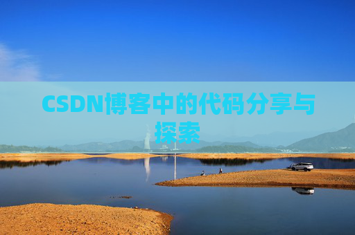 CSDN博客中的代码分享与探索 CSDN博客中的代码分享与探索